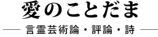 愛のことだま　言霊芸術論・評論・詩