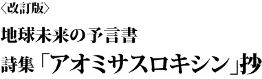 地球未来の予言書　詩集「アオミサスロキシン」抄