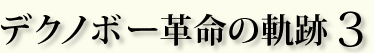 デクノボー革命の軌跡3