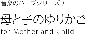 音楽のハーブシリーズ３　母と子のゆりかご  for Mother and Child