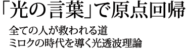 「光の言葉」で原点回帰　全ての人が救われる道　ミロクの時代を導く光透波理論