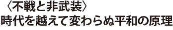 〈不戦と非武装〉時代を越えて変わらぬ平和の原理