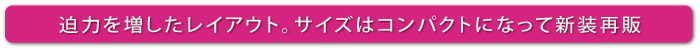 迫力を増したレイアウト。サイズはコンパクトになって新装再販