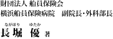 財団法人船員保険会 横浜船員保険病院　副院長・外科部長  長堀優 著