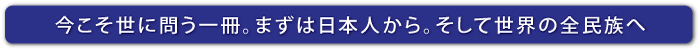 今こそ世に問う一冊。まずは日本人から。そして世界の全民族へ