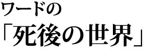 ワードの「死後の世界」