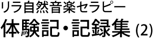 リラ自然音楽セラピー　体験記・記録集 (2)