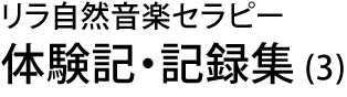 リラ自然音楽セラピー　体験記・記録集 (3)