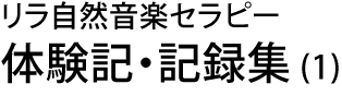 リラ自然音楽セラピー　体験記・記録集 (1)